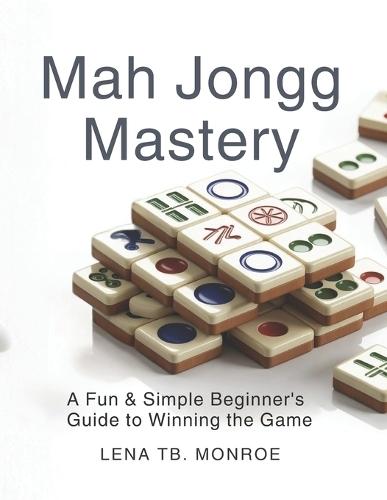 Mah Jongg Mastery: A Fun & Simple Beginner's Guide to Winning the Game