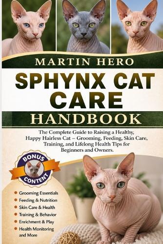 Sphynx Cat Care Handbook: The Complete Guide to Raising a Healthy, Happy Hairless Cat - Grooming, Feeding, Skin Care, Training, and Lifelong Health Tips for Beginners and Owners.