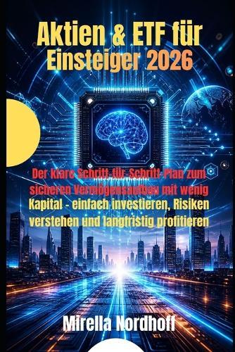 Aktien & ETF für Einsteiger 2026: Der klare Schritt-für-Schritt-Plan zum sicheren Vermögensaufbau mit wenig Kapital - einfach investieren, Risiken verstehen und langfristig profitieren