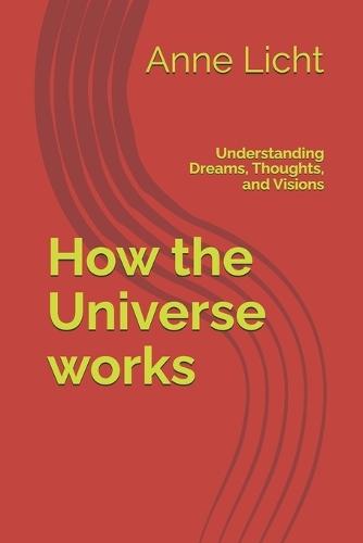 How the Universe works: Understanding Dreams, Thoughts, and Visions