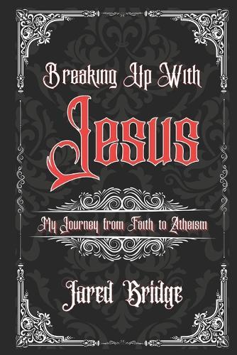 Breaking Up With Jesus: My Journey from Faith to Atheism and Selected Essays