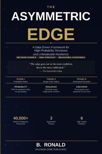 The Asymmetric Edge: A Data-Driven Framework for High-Probability Decisions and Unbreakable Resilience