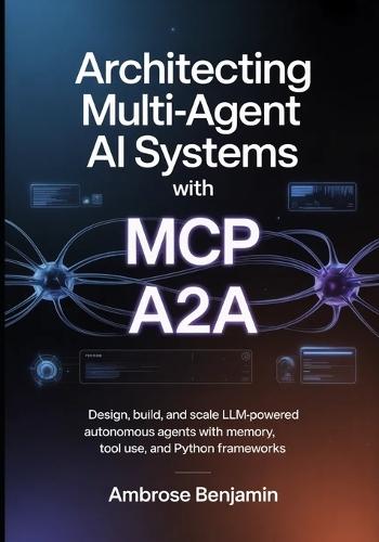 Architecting Multi-Agent AI Systems with MCP and A2A: Design, Build, and Scale LLM-Powered Autonomous Agents with Memory, Tool Use, and Python Frameworks
