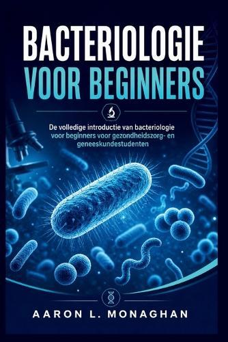 Bacteriologie Voor Beginners: De volledige introductie van bacteriologie voor beginners voor gezondheidszorg- en geneeskundestudenten