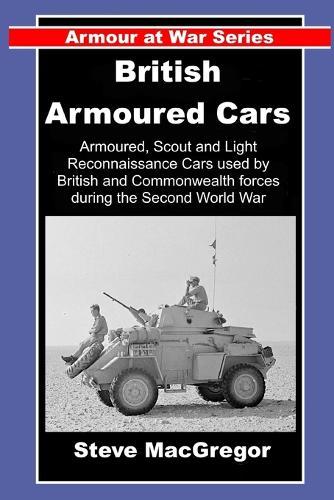 British Armoured Cars: British and Commonwealth Armoured, Scout and Light Reconnaissance Cars of World War Two