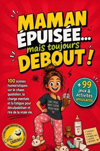 Maman épuisée... mais toujours debout !: 100 scènes humoristiques sur le chaos quotidien, la charge mentale et la fatigue pour déculpabiliser et rire de la vraie vie. + 99 jeux et activités amusants