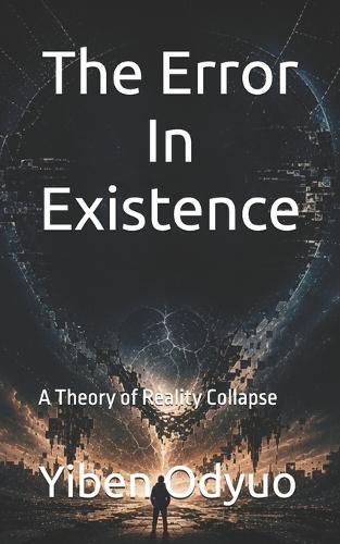 The Error In Existence: What if reality is not real? A theory of reality collapse.