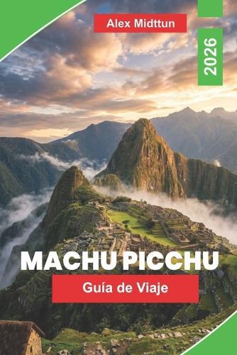 Machu Picchu Guía de viaje 2026: La guía completa de ruinas incas, rutas de senderismo, Valle Sagrado, entradas de entrada y consejos privilegiados para visitantes primerizos