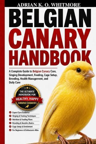 Belgian Canary Handbook: A Complete Guide to Belgian Canary Care, Singing Development, Feeding, Cage Setup, Breeding, Health Management, and Daily Care