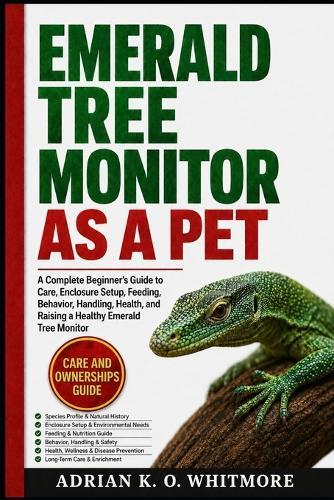 Emerald Tree Monitor as a Pet: A Complete Beginner's Guide to Care, Enclosure Setup, Feeding, Behavior, Handling, Health, and Raising a Healthy Emerald Tree Monitor