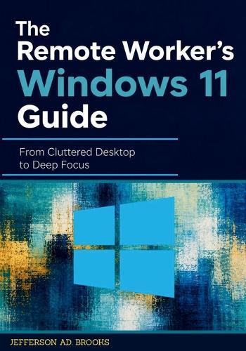 The Remote Worker's Windows 11 Guide: From Cluttered Desktop to Deep Focus