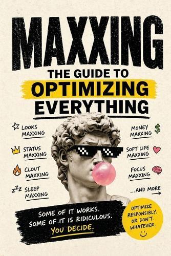 MAXXING - The Guide to Optimizing Everything.: Looksmaxxing, Statusmaxxing, Cloutmaxxing, Sleepmaxxing, Tokenmaxxing, Moneymaxxing, Softlifemaxxing, Focusmaxxing ...and more
