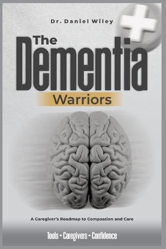 he Dementia Warriors: A Caregiver's Roadmap to Compassion and Care