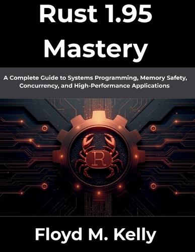 Rust 1.95 Mastery: A Complete Guide to Systems Programming, Memory Safety, Concurrency, and High-Performance Applications