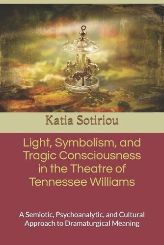 Light, Symbolism, and Tragic Consciousness in the Theatre of Tennessee Williams: A Semiotic, Psychoanalytic, and Cultural Approach to Dramaturgical Meaning