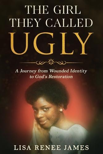 The Girl They Called Ugly: A Journey from Wounded Identity to God's Restoration