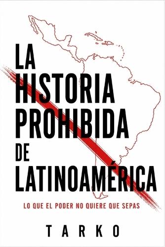 La historia prohibida de Latinoamérica: Lo que el poder no quiere que sepas