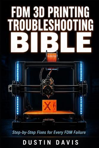 FDM 3D Printing Troubleshooting Bible: The Complete Guide to Diagnosing and Fixing Every FDM Failure - Calibration, First Layers, Extrusion, Warping, Stringing & Advanced Diagnostics