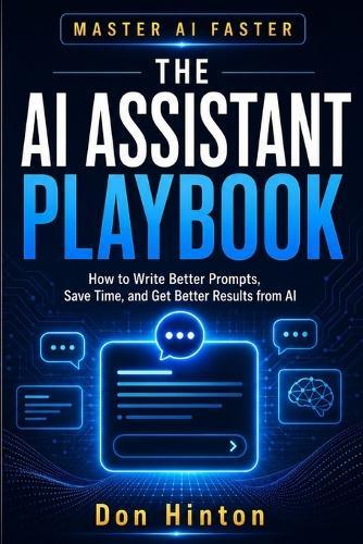The AI Assistant Playbook: How to Write Better Prompts, Save Time, and Get Better Results from AI