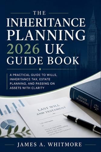 The Inheritance Planning 2026 UK Guide Book: A Practical Guide to Wills, Inheritance Tax, Estate Planning, and Passing on Assets with Clarity