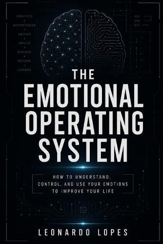 The Emotional Operating System: How to Understand, Control, and Use Your Emotions to Improve Your Life