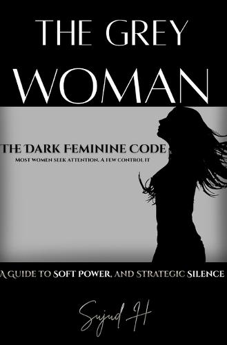 The Grey Woman: Unlocking Dark Feminine Intelligence-The Art of Strategic Mystery and Soft Power