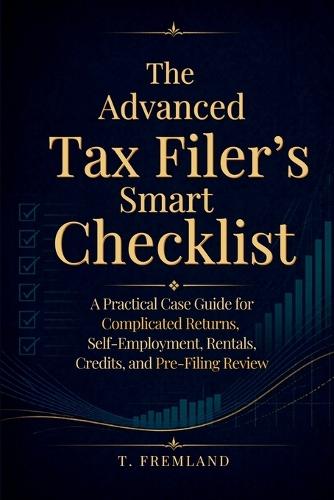 The Advanced Tax Filer's Smart Checklist: A Practical Case Guide for Complicated Returns, Self-Employment, Rentals, Credits, and Pre-Filing Review