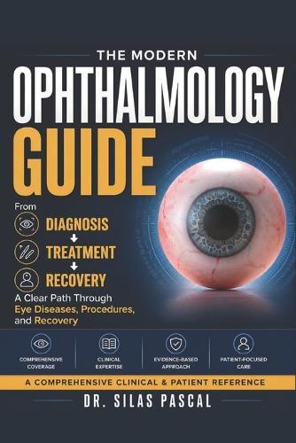 The Modern Ophthalmology Guide: From Diagnosis to Treatment: A Clear Path Through Eye Diseases, Procedures, and Recovery