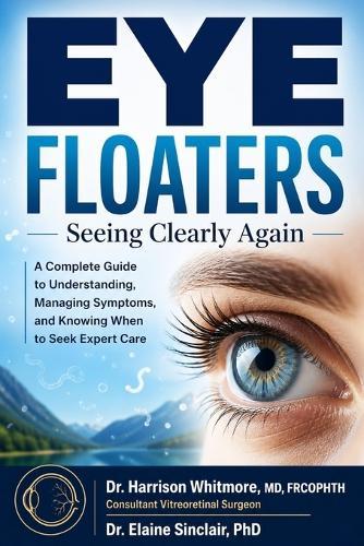 Eye Floaters: Seeing Clearly Again: A Complete Guide to Understanding, Managing Symptoms, and Knowing When to Seek Expert Care