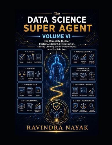 The Data Science Super Agent, Volume VI: The Complete Builder: Strategy, Judgment, Communication, Lifelong Learning, and Real-World Impact from First Principles