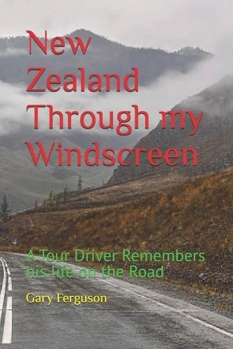 New Zealand Through my Windscreen: A Tour Driver Remembers his life on the Road