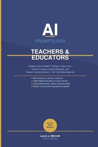AI Prompts for Teachers & Educators: The Complete PLAN → GENERATE → ADAPT → DELIVER System to Reclaim Your Time, Elevate Your Teaching, and Build a Classroom That Runs Smarter