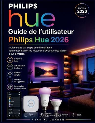 Guide de l'utilisateur Philips Hue 2026: Guide étape par étape pour l'installation, l'automatisation et les systèmes d'éclairage intelligents pour la maison