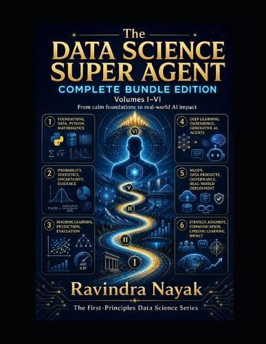 The Data Science Super Agent Complete Bundle Edition Volumes I-VI: From calm foundations to real-world AI impact