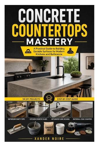 Concrete Countertops Mastery: A Practical Guide to Building Durable Surfaces for Modern Kitchens and Bathrooms