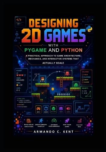 Designing 2D Games with Pygame and Python: A Practical Approach to Game Architecture, Mechanics, and Interactive Systems That Actually Scale