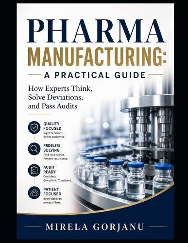 Pharma Manufacturing: A Practical Guide: How Experts Think, Solve Deviations, and Pass Audits