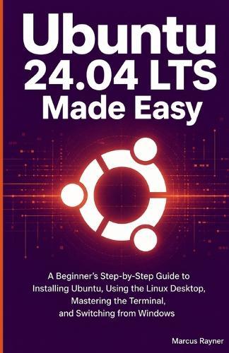 Ubuntu 24.04 LTS Made Easy: A Beginner's Step-by-Step Guide to Installing Ubuntu, Using the Linux Desktop, Getting Comfortable with the Terminal, and Switching from Windows