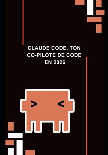 Claude code, ton Co-Pilote de Code en 2026: Comment utiliser l'IA Claude pour coder 2x plus vite, résoudre tes bugs en minutes et accélérer ta carrière de développeur