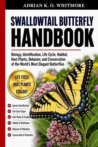 Swallowtail Butterfly Handbook: Biology, Identification, Life Cycle, Habitat, Host Plants, Behavior, and Conservation of the World's Most Elegant Butterflies