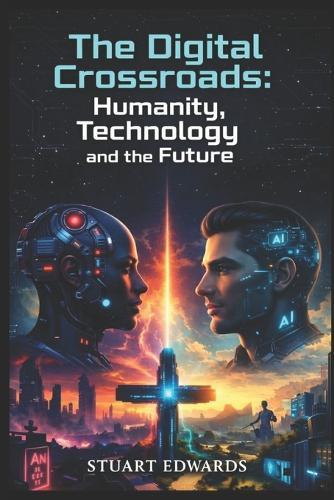 The Digital Crossroads: Humanity, Technology and the Future