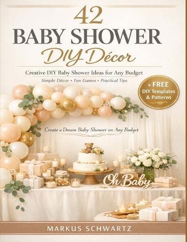 42 Baby Shower DIY Décor: Creative DIY Baby Shower Ideas for Any Budget: Simple, Elegant Decorations, Fun Games, and Practical Tips for an Unforgettable Celebration