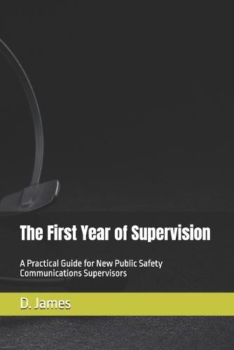 The First Year of Supervision: A Practical Guide for New Public Safety Communications Supervisors