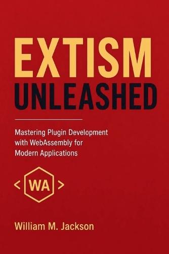 Extism Unleashed: Mastering Plugin Development with WebAssembly for Modern Applications