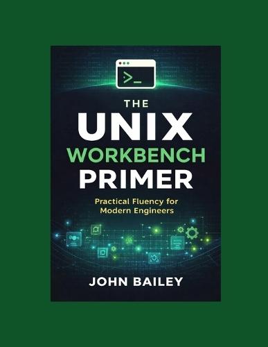 The Unix Workbench Primer: Practical Fluency for Modern Engineers