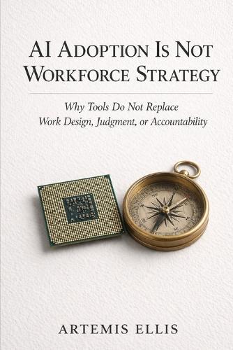 AI Adoption Is Not Workforce Strategy: Why Tools Do Not Replace Work Design, Judgment, or Accountability