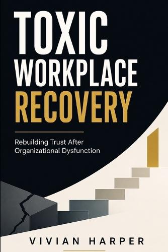 Toxic Workplace Recovery: Rebuilding Trust, Psychological Safety, and Team Performance After Organizational Dysfunction
