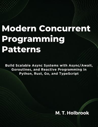 Modern Concurrent Programming Patterns: Build Scalable Async Systems with Async/Await, Goroutines, and Reactive Programming in Python, Rust, Go, and TypeScript