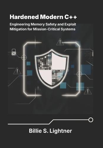 Hardened Modern C++: Engineering Memory Safety and Exploit Mitigation for Mission-Critical Systems.