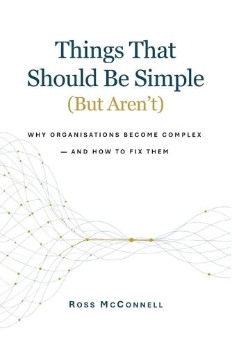 Things That Should Be Simple (But Aren't): Why organisations become complex - and how to fix them